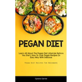Pegan Diet: Learn All About The Pegan Diet Lifestyle Before You Start, How To Cook Pegan Recipes In Easy Way With Delicious (Pegan Diet Recipes For Be