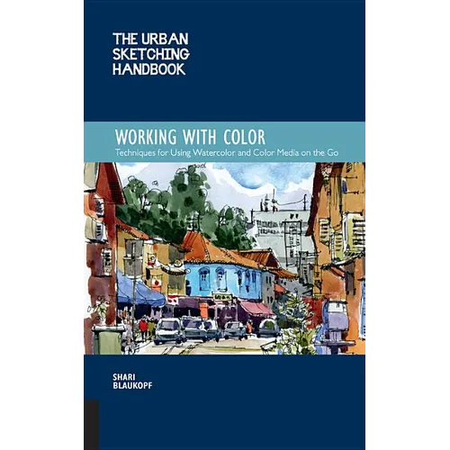The Urban Sketching Handbook Working with Color: Techniques for Using Watercolor and Color Media on the Go