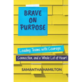 Brave on Purpose: Leading Teams with Courage, Connection, and a Whole Lot of Heart