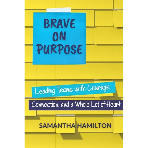 Brave on Purpose: Leading Teams with Courage, Connection, and a Whole Lot of Heart