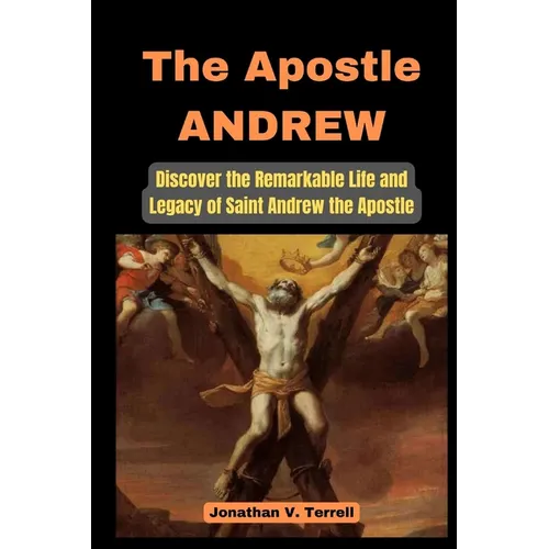 The Apostle Andrew: Discover the Remarkable Life and Legacy of Saint Andrew the Apostle