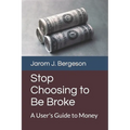 Stop Choosing to Be Broke: A User's Guide to Money