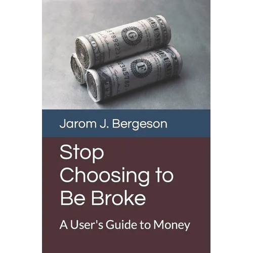 Stop Choosing to Be Broke: A User's Guide to Money
