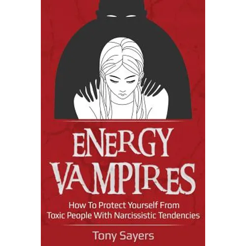 Energy Vampires: How To Protect Yourself From Toxic People With Narcissistic Tendencies