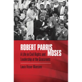 Robert Parris Moses: A Life in Civil Rights and Leadership at the Grassroots