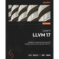 Learn LLVM 17 - Second Edition: A beginner's guide to learning LLVM compiler tools and core libraries with C++