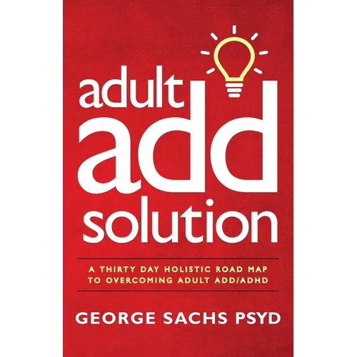The Adult ADD Solution: A 30 Day Holistic Roadmap to Overcoming Adult ADD/ADHD