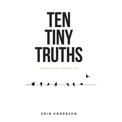Ten Tiny Truths - Principles for Living a Big Life
