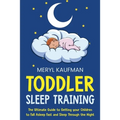 Toddler Sleep Training: The Ultimate Guide to Getting Your Children to Fall Asleep Fast and Sleep Through the Night