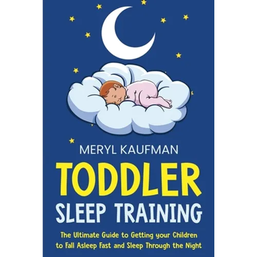 Toddler Sleep Training: The Ultimate Guide to Getting Your Children to Fall Asleep Fast and Sleep Through the Night