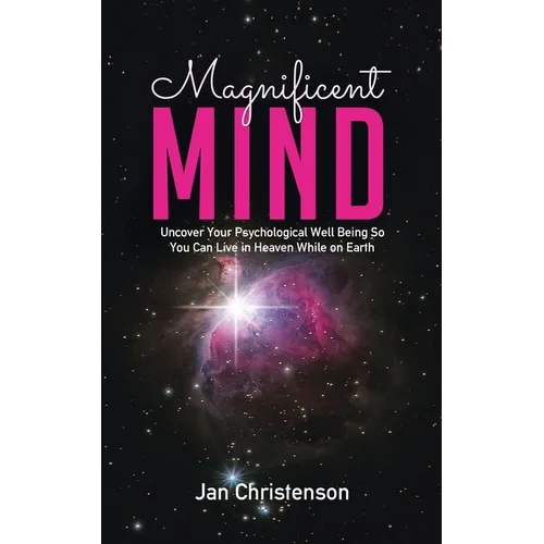 Magnificent Mind: Uncover Your Psychological Well Being So You Can Live in Heaven While on Earth