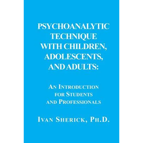 Psychoanalytic Technique with Children, Adolescents, and Adults: : An Introduction for Students and Professionals