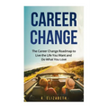 Career Change: The Career Change Roadmap to Live the Life You Want and Do What You Love