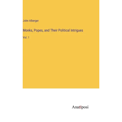 Monks, Popes, and Their Political Intrigues: Vol. 1