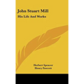 John Stuart Mill: His Life and Works: Twelve Sketches by Herbert Spencer, Henry Fawcett, Frederic Harrison, and Other Distinguished Auth
