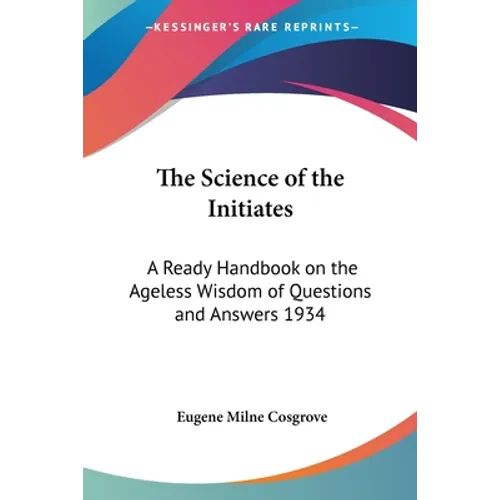 The Science of the Initiates: A Ready Handbook on the Ageless Wisdom of Questions and Answers 1934