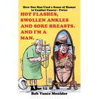 Hot Flashes, Swollen Ankles and Sore Breasts. And I'm a Man.: How One Man Used a Sense of Humor to Combat Cancer - Twice