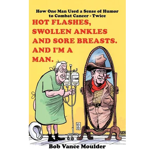 Hot Flashes, Swollen Ankles and Sore Breasts. And I'm a Man.: How One Man Used a Sense of Humor to Combat Cancer - Twice - Paperback