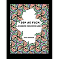 Zen as Fuck: A Cussing Coloring Book: Swearing therapy through coloring