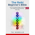 Reiki: The Reiki Beginner's Bible: How to increase Energy, Improve your Health and feel Amazing Every day