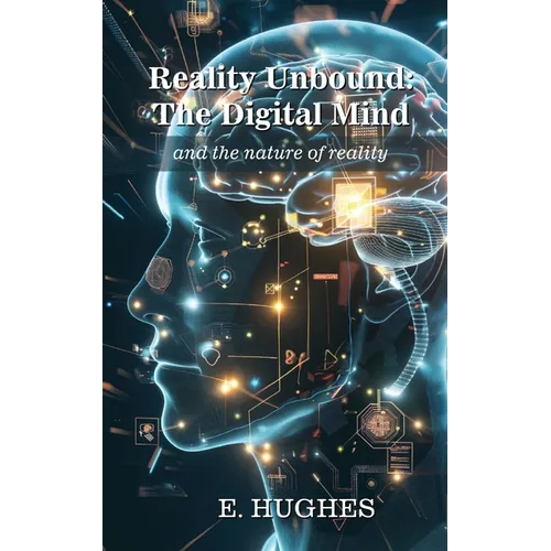 Reality Unbound - The Digital Mind (and the nature of reality)