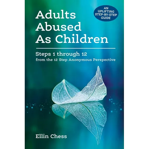 Adults Abused As Children: Steps 1 through 12 from the 12 Step Anonymous Perspective