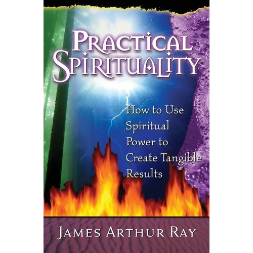Practical Spirituality: How to Use Spiritual Power to Create Tangible Results