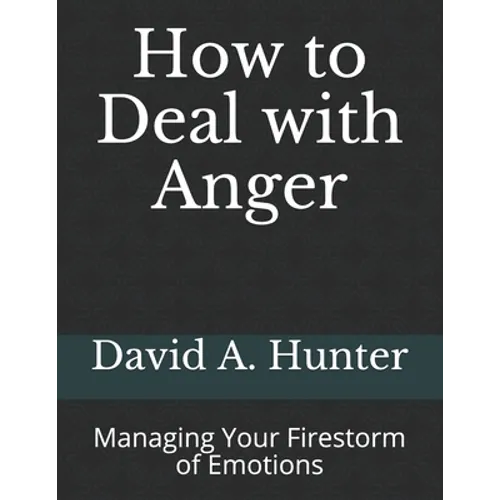 How to Deal with Anger: Managing Your Firestorm of Emotions