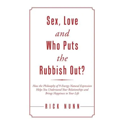 Sex, Love and Who Puts the Rubbish Out?: How the Philosophy of 9-Energy Natural Expression Helps You Understand Your Relationships and Brings Happines
