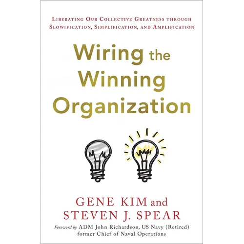 Wiring the Winning Organization: Liberating Our Collective Greatness Through Slowification, Simplification, and Amplification