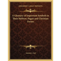 A Glossary of Important Symbols in Their Hebrew, Pagan and Christian Forms