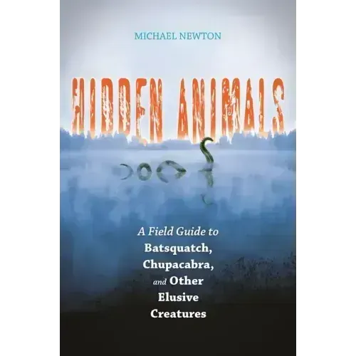 Hidden Animals: A Field Guide to Batsquatch, Chupacabra, and Other Elusive Creatures