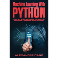 Machine Learning with Python: Step by Step methods to master Machine Learning with Python