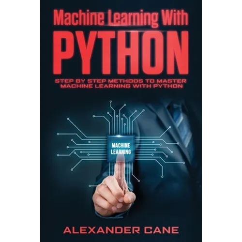 Machine Learning with Python: Step by Step methods to master Machine Learning with Python