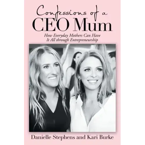 Confessions of a Ceo Mum: How Everyday Mothers Can Have It All Through Entrepreneurship
