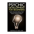 Psychic Development for Beginners: A Clear and Concise Guide on How to Allow and Naturally Develop Your Intuition and Psychic Abilities