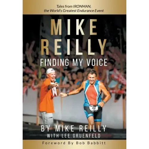 MIKE REILLY Finding My Voice: Tales From IRONMAN, the World's Greatest Endurance Event