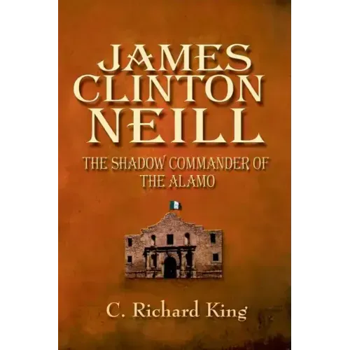 James Clinton Neill: Shadow Commander of the Alamo