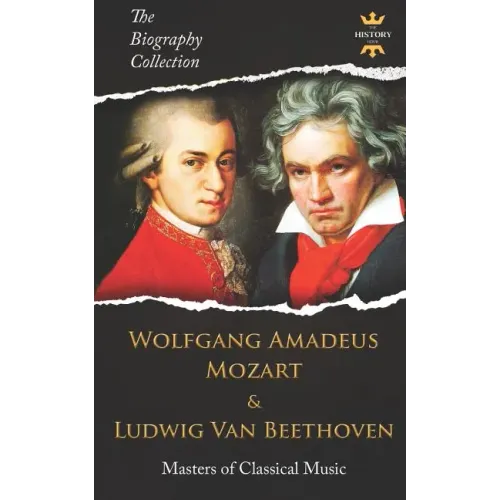 Wolfgang Amadeus Mozart and Ludwig Van Beethoven: Masters of Classical Music. The Biography Collection