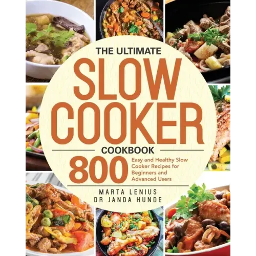 The Ultimate Slow Cooker Cookbook: 800 Easy and Healthy Slow Cooker Recipes for Beginners and Advanced Users