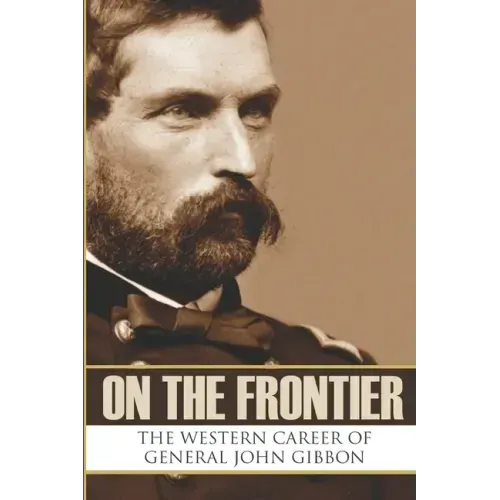 On the Frontier: The Western Career of General John Gibbon (Expanded, Annotated)