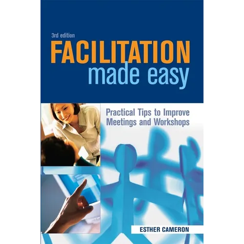 Facilitation Made Easy: Practical Tips to Improve Meetings and Workshops