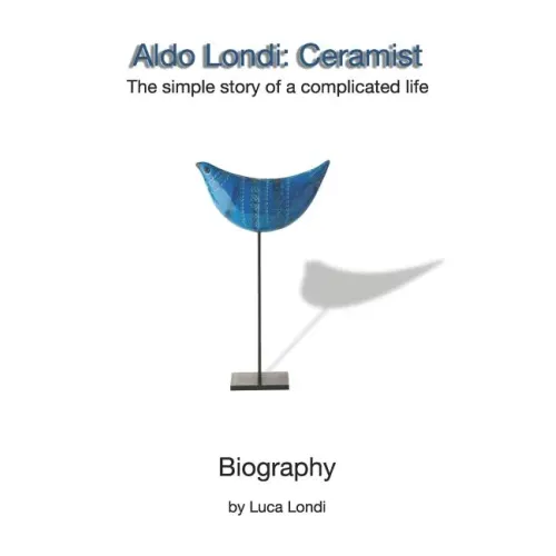 Aldo Londi: Ceramist: The Simple Story of a Complicated Life