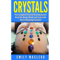 Crystals: The Complete Crystal Healing Guide! Heal the Body, Mind, and Soul with the Power of Crystals!