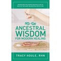 Ancestral Wisdom for Modern Healing: Discover how to rejuvenate your health, and the health of the planet, one ancestral step at a time