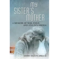 My Sister's Mother: A Memoir of War, Exile, and Stalin's Siberia