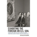 Exhibiting the Foreign on U.S. Soil: American Art Museums and National Diplomacy Exhibitions Before, During, and After World War II