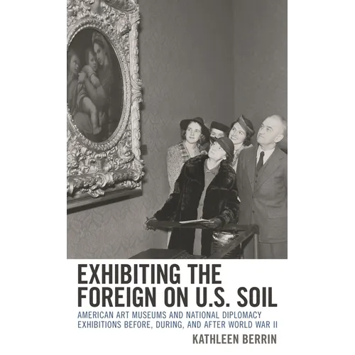 Exhibiting the Foreign on U.S. Soil: American Art Museums and National Diplomacy Exhibitions Before, During, and After World War II