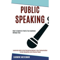 Public Speaking: Leadership Guide to Use Storytelling Method in Your Communication to Gain Recognition and Influence People (How to Speak in Front of