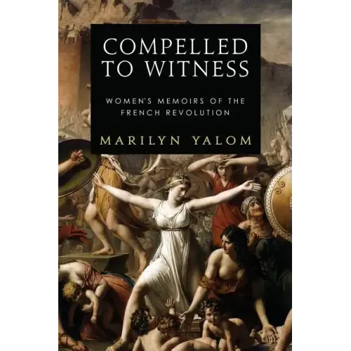 Compelled to Witness: Women's Memoirs of the French Revolution